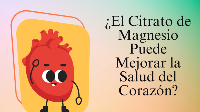 ¿El Citrato de Magnesio Puede Mejorar la Salud del Corazón